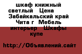 шкаф книжный, светлый › Цена ­ 500 - Забайкальский край, Чита г. Мебель, интерьер » Шкафы, купе   